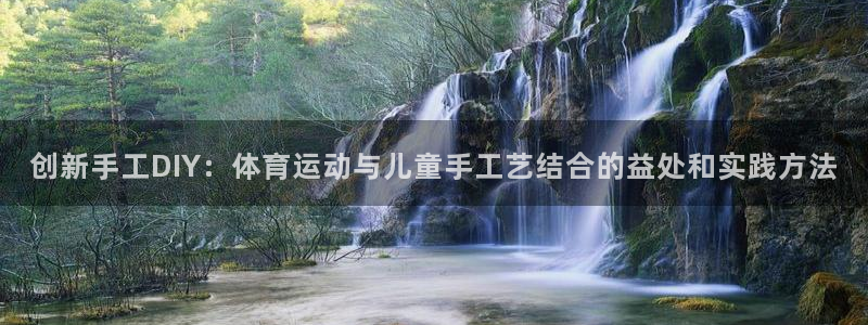 3377体育在线：创新手工DIY：体育运动与儿童手工艺结合的益处和实践方法