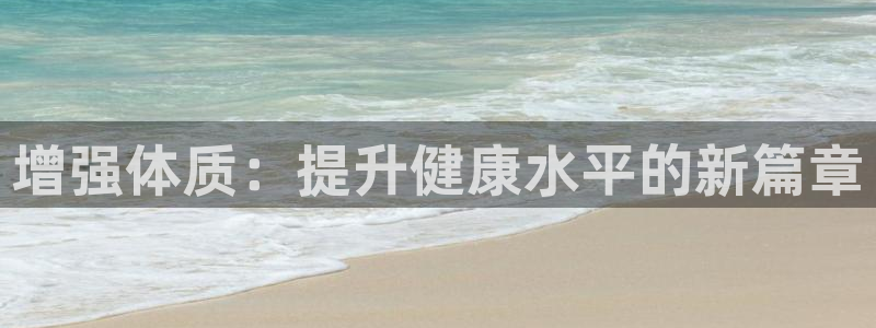 3377体育app官网下载地址：增强体质：提升健康水平的新篇章