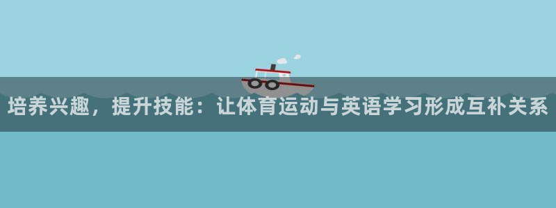 3377体育(中国)官方网站：培养兴趣，提升技能：让体育运动与英语学习形成互补关系