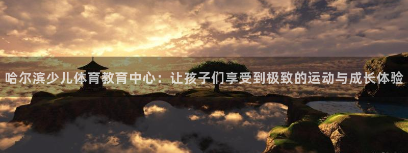 3377体育平台：哈尔滨少儿体育教育中心：让孩子们享受到极致的运动与成长体验